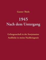 1945 - Nach dem Untergang: Gefangenschaft in der Sowjetunion - Ausblicke in meine Nachkriegszeit 3741268879 Book Cover