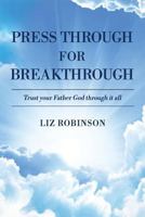 Press Through For Breakthrough: Trust your Father God through it all 1943011087 Book Cover