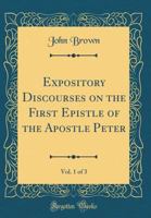 Expository Discourses on the First Epistle of the Apostle Peter, Vol. 1 of 3 (Classic Reprint) 0332941159 Book Cover