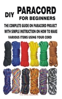 DIY Paracord for Beginners: The Complete Guide on Paracord Project with Simple Instruction on How to Make Various Items Using Your Cord B08TQJ8WS4 Book Cover
