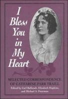 I Bless You in My Heart: Selected Correspondence of Catharine Parr Traill 144265161X Book Cover