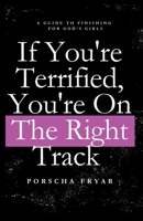 If You're Terrified You're on the Right Track: A Guide to Finishing for God's Girls B0F45DZKWM Book Cover