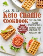 The Keto Chaffle Cookbook: Sweet and Savory Chaffles, Easy Low-Carb Recipes To Lose Weight & Maximize Your Health on the Ketogenic Diet 1954605137 Book Cover