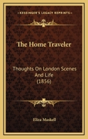 The Home Traveler: Thoughts On London Scenes And Life 1120762693 Book Cover