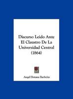 Discurso Leido Ante El Claustro De La Universidad Central (1864) 1169525466 Book Cover