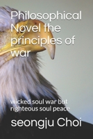 Philosophical Novel the principles of war: wicked soul war but righteous soul peace B095GSG1CR Book Cover