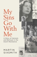 My Sins Go with Me: A Story of Heroism and Betrayal in the Dutch Resistance 1471149838 Book Cover