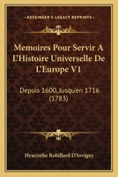 Memoires Pour Servir A L'Histoire Universelle De L'Europe V1: Depuis 1600, Jusqu'en 1716 (1783) 1167024362 Book Cover