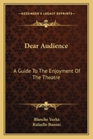 Dear Audience: A Guide To The Enjoyment Of The Theatre 0548448957 Book Cover