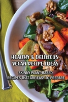 Healthy & Delicious Vegan Recipe Ideas: Skinny Plant-Based Recipes That Are Easy To Prepare: What Are Some Good Meals For Weight Loss B09BYPQYK9 Book Cover
