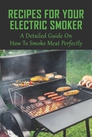 Recipes For Your Electric Smoker: A Detailed Guide On How To Smoke Meat Perfectly: Healthy Smoker Recipes B09758SSDL Book Cover