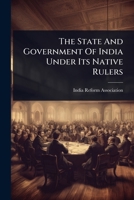The State And Government Of India Under Its Native Rulers 1024512355 Book Cover