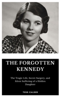 THE FORGOTTEN KENNEDY: The Tragic Life, Secret Surgery, and Silent Suffering of a Hidden Daughter B0F4F4BFLK Book Cover