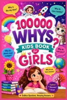 100000 Whys Kids Book for Girls: Fun Science, Magical Space Facts, Inspiring Discoveries, Animal Wonders & Smart Learning Adventures for Curious Girls B0H2VQSVZZ Book Cover