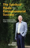 The Spiritual Route to Entrepreneurial Success: From Harassed Sole Trader to Visionary CEO 1504992180 Book Cover