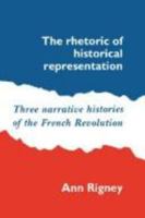 The Rhetoric of Historical Representation: Three Narrative Histories of the French Revolution 0521530687 Book Cover
