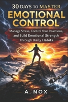 30 Days to Master Emotional Control: Stay Calm Under Pressure, Manage Your Reactions, and Build Emotional Strength Through Daily Practice (30 Days Success Series) B0GPXDYV7Z Book Cover
