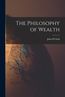 The Philosophy of Wealth. Economic Principles Newly Formulated 1016683510 Book Cover
