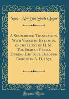 A Summarized Translation with Verbatim Extracts of the Diary of H.M. the Shah of Persia 1021509736 Book Cover