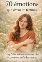 70 émotions que vivent les femmes — Ce qu’elles veulent vraiment dire, et comment enfin les apaiser B0G3HVJ6FW Book Cover