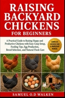 RAISING BACKYARD CHICKENS FOR BEGINNERS: A Practical Guide to Raising Happy and Productive Chickens with Easy Coop Setup, Feeding Tips, Egg Production, Breed Selection, and Natural Flock Care B0H2JD8CMT Book Cover