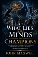What Lies in the Minds of Champions: The Psychology, Training, Science, Culture, and Data Behind Sporting Greatness B0H713XLQ5 Book Cover