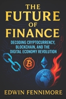 The Future of Finance: Decoding Cryptocurrency, Blockchain, and the Digital Economy Revolution - Unlocking Next-Gen Wealth Strategies | Navigating Digital Assets & Emerging Tech Trends B0FDQHTJW5 Book Cover