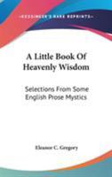 A Little Book Of Heavenly Wisdom: Selections From Some English Prose Mystics 1162980389 Book Cover