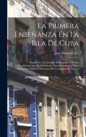 La Primera Ensenanza En La Isla de Cuba: Historia de Las Escuelas Municipales y Demas Establecimientos de Ensenanza, Datos Estadisticos Sobre Instruc 1016992750 Book Cover