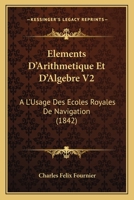 Elements D'Arithmetique Et D'Algebre V2: A L'Usage Des Ecoles Royales De Navigation (1842) 1146305338 Book Cover
