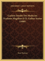 Cachets Inedits Des Medecins Oculistes Magillius Et D. Gallius Sextus 116247940X Book Cover