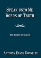 Speak Unto Me, Words of Truth: Volume 1: The Wisdom of Oliver 0993283004 Book Cover