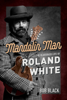 Mandolin Man: The Bluegrass Life of Roland White 0252086406 Book Cover