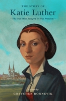 The Story of Katie Luther: The Nun Who Escaped to True Freedom 1433592711 Book Cover