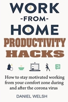 Work from Home Productivity Hacks: How to Stay Motivated Working From Your Comfort Zone During And After the Coronavirus B08TZDYKKJ Book Cover