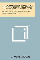 The Combined Boards Of The Second World War: An Experiment In International Administration 1258191849 Book Cover