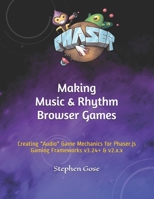 Making Music & Rhythm Browser Games: Creating "Audio" Game Mechanics for Phaser.js Gaming Frameworks v3.24+ & v2.x.x B08L4FL2TR Book Cover