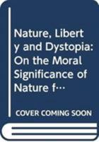 Nature, Liberty and Dystopia: On the Moral Significance of Nature for Human Freedom 0415385067 Book Cover