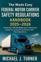 The Made Easy Federal Motor Carrier Safety Regulations Handbook 2025-2026: Simplified FMCSA Rules and Compliance Guide for Commercial Drivers and Fleet Operators B0FSM887BN Book Cover