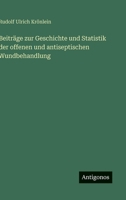 Beiträge zur Geschichte und Statistik der offenen und antiseptischen Wundbehandlung (German Edition) 3563139474 Book Cover