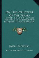 On The Structure Of The Strata: Between The London Clay And The Chalk, In The London And Hampshire Tertiary Systems 1166590283 Book Cover