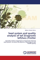 Seed system and quality analysis of tef [Eragrostis tef(Zucc.)Trotter: Quantify relative importance of formal & informal seed system, to assess the physical, Physiological and health quality 3659157899 Book Cover