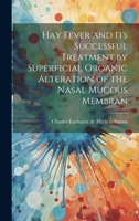 Hay Fever and Its Successful Treatment by Superficial Organic Alteration of the Nasal Mucous Membrane 1014475031 Book Cover