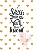 If You Never Try You'll Never Know Unicorn Journal: Writing Journal, Doodle Book, Lined, Great Gift 6x9 inches 1673344909 Book Cover