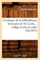 Catalogue de La Bibliothèque Lyonnaise de M. Coste, Rédigé Et MIS En Ordre Partie 2 (éd. 1853) 2012528252 Book Cover