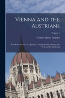 Vienna and the Austrians: With Some Account of a Journey Through Swabia, Bavaria, the Tyrol, and the Salzbourg; Volume 1 1017360839 Book Cover