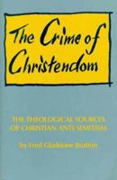 The Crime of Christendom: The Theological Sources of Christian Anti-Semitism 1564741222 Book Cover