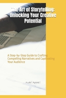 The Art of Storytelling: Unlocking Your Creative Potential: A Step-by-Step Guide to Crafting Compelling Narratives and Captivating Your Audience B0FJ24HNK5 Book Cover