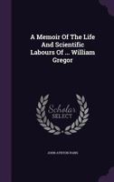 A Memoir of the Life and Scientific Labours of ... William Gregor 1340912171 Book Cover