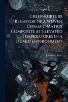 Creep-Rupture Behavior of a Woven Ceramic Matrix Composite at Elevated Temperatures in a Humid Environment 1249595932 Book Cover